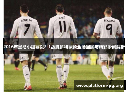 2016年皇马小组赛以2-1战胜多特蒙德全场回顾与精彩瞬间解析