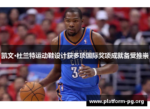 凯文·杜兰特运动鞋设计获多项国际奖项成就备受推崇