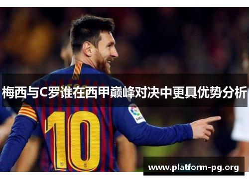 梅西与C罗谁在西甲巅峰对决中更具优势分析