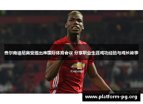 费尔南迪尼奥受邀出席国际体育会议 分享职业生涯成功经验与成长故事