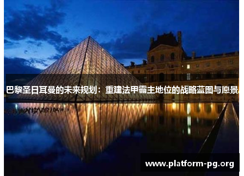 巴黎圣日耳曼的未来规划：重建法甲霸主地位的战略蓝图与愿景