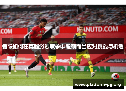 曼联如何在英超激烈竞争中脱颖而出应对挑战与机遇