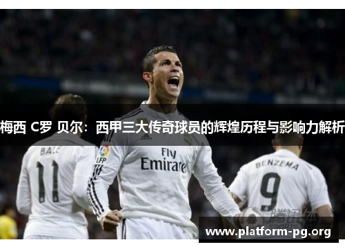 梅西 C罗 贝尔：西甲三大传奇球员的辉煌历程与影响力解析