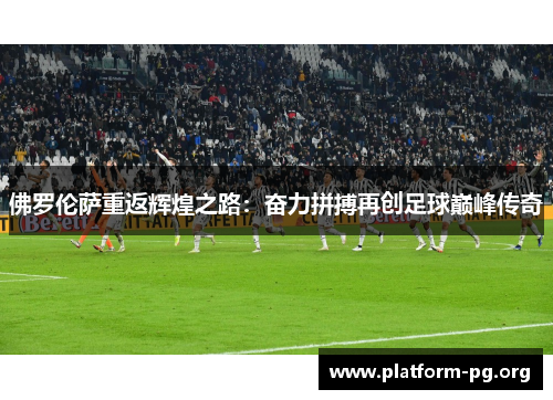 佛罗伦萨重返辉煌之路：奋力拼搏再创足球巅峰传奇