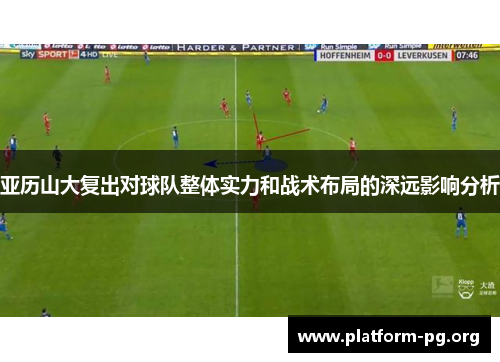 亚历山大复出对球队整体实力和战术布局的深远影响分析