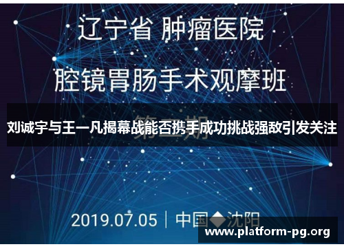 刘诚宇与王一凡揭幕战能否携手成功挑战强敌引发关注