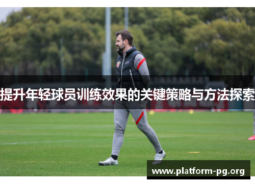 提升年轻球员训练效果的关键策略与方法探索