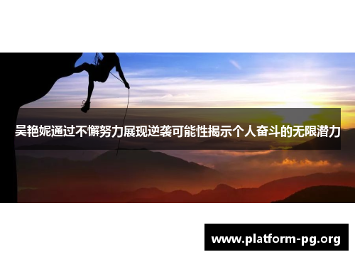 吴艳妮通过不懈努力展现逆袭可能性揭示个人奋斗的无限潜力