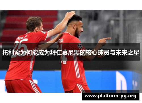 托利索为何能成为拜仁慕尼黑的核心球员与未来之星