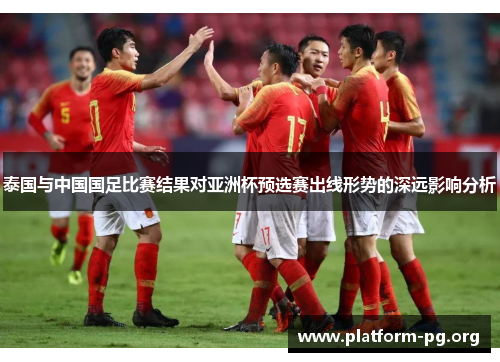 泰国与中国国足比赛结果对亚洲杯预选赛出线形势的深远影响分析