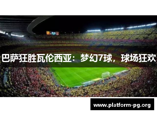 巴萨狂胜瓦伦西亚：梦幻7球，球场狂欢