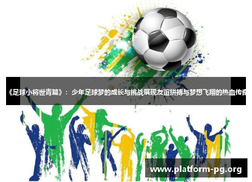 《足球小将世青篇》：少年足球梦的成长与挑战展现友谊拼搏与梦想飞翔的热血传奇