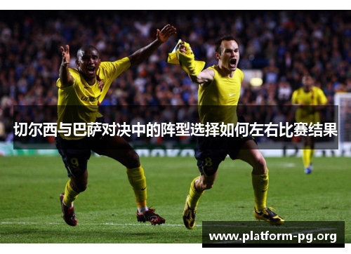 切尔西与巴萨对决中的阵型选择如何左右比赛结果