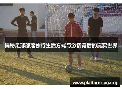 揭秘足球部落独特生活方式与激情背后的真实世界