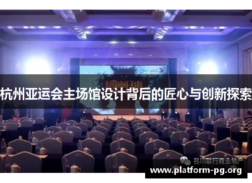 杭州亚运会主场馆设计背后的匠心与创新探索