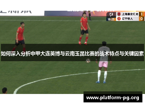如何深入分析中甲大连英博与云南玉昆比赛的战术特点与关键因素