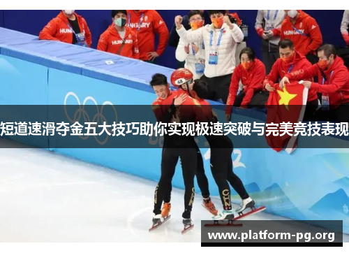 短道速滑夺金五大技巧助你实现极速突破与完美竞技表现 短道速滑夺金五大技巧助你实现极速突破与完美竞技表现
