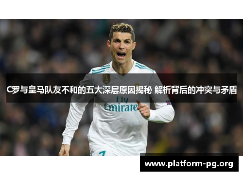 C罗与皇马队友不和的五大深层原因揭秘 解析背后的冲突与矛盾