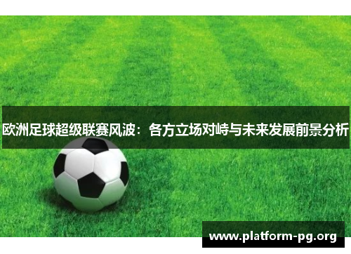 欧洲足球超级联赛风波：各方立场对峙与未来发展前景分析