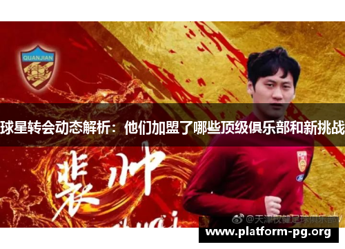 球星转会动态解析:他们加盟了哪些顶级俱乐部和新挑战 球星转会动态解析:他们加盟了哪些顶级俱乐部和新挑战