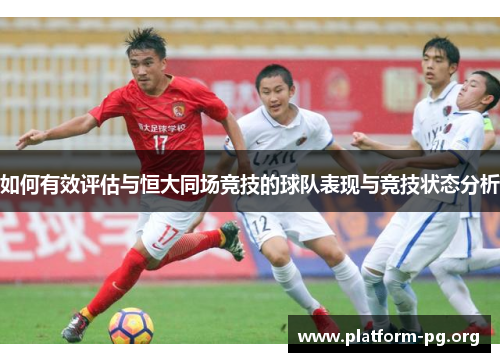 如何有效评估与恒大同场竞技的球队表现与竞技状态分析 如何有效评估与恒大同场竞技的球队表现与竞技状态分析