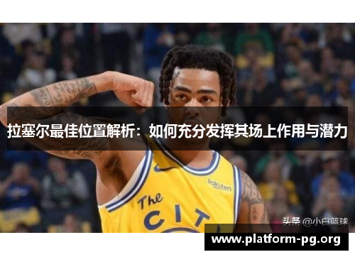 拉塞尔最佳位置解析:如何充分发挥其场上作用与潜力 拉塞尔最佳位置解析:如何充分发挥其场上作用与潜力