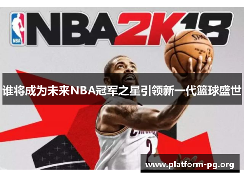 谁将成为未来NBA冠军之星引领新一代篮球盛世