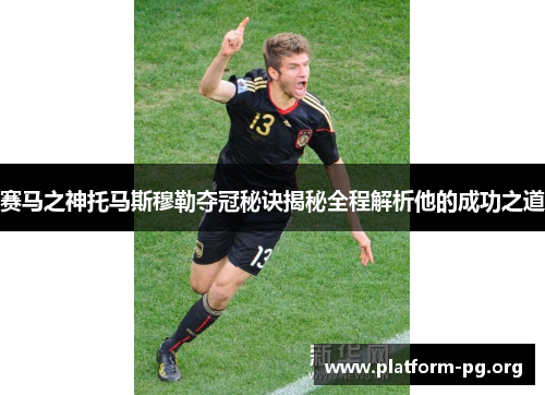 赛马之神托马斯穆勒夺冠秘诀揭秘全程解析他的成功之道
