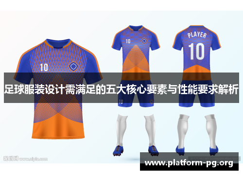 足球服装设计需满足的五大核心要素与性能要求解析 足球服装设计需满足的五大核心要素与性能要求解析