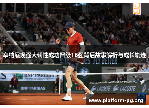 辛纳展现强大韧性成功晋级16强背后故事解析与成长轨迹