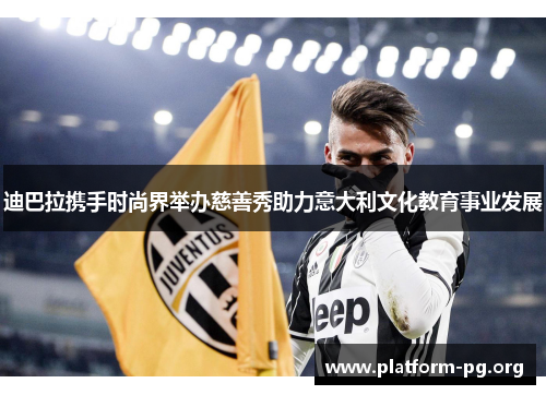 迪巴拉携手时尚界举办慈善秀助力意大利文化教育事业发展