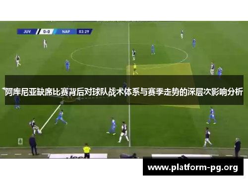 阿库尼亚缺席比赛背后对球队战术体系与赛季走势的深层次影响分析 阿库尼亚缺席比赛背后对球队战术体系与赛季走势的深层次影响分析