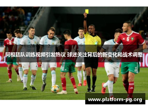 阿根廷队训练视频引发热议 球迷关注背后的新变化和战术调整 阿根廷队训练视频引发热议 球迷关注背后的新变化和战术调整