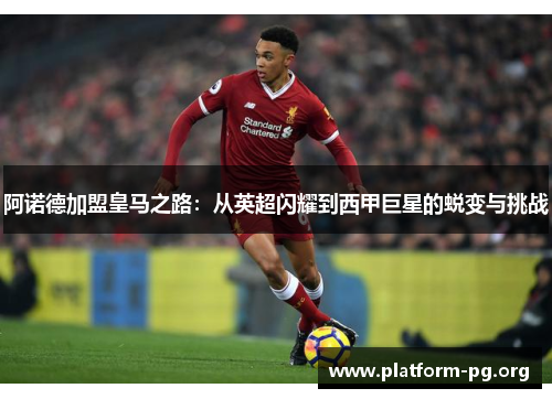 阿诺德加盟皇马之路:从英超闪耀到西甲巨星的蜕变与挑战 阿诺德加盟皇马之路:从英超闪耀到西甲巨星的蜕变与挑战