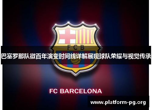 巴塞罗那队徽百年演变时间线详解展现球队荣耀与视觉传承