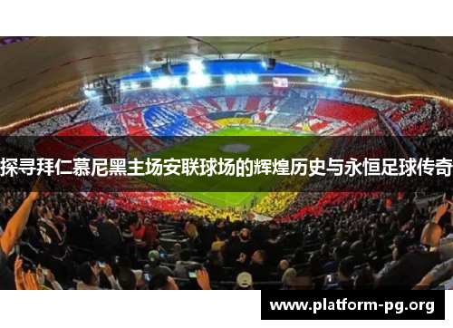 探寻拜仁慕尼黑主场安联球场的辉煌历史与永恒足球传奇 探寻拜仁慕尼黑主场安联球场的辉煌历史与永恒足球传奇