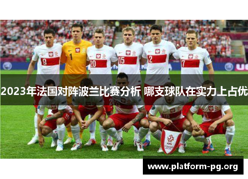 2023年法国对阵波兰比赛分析 哪支球队在实力上占优 2023年法国对阵波兰比赛分析 哪支球队在实力上占优
