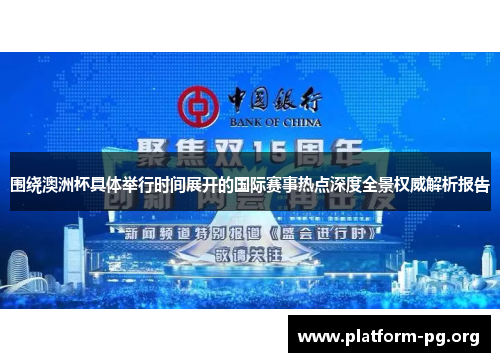 围绕澳洲杯具体举行时间展开的国际赛事热点深度全景权威解析报告 围绕澳洲杯具体举行时间展开的国际赛事热点深度全景权威解析报告